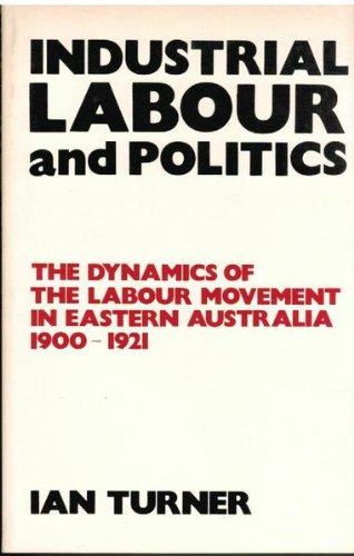 industrial labor and politics the dynamics of the labour movement in eastern australia 1900 1921  ian turner