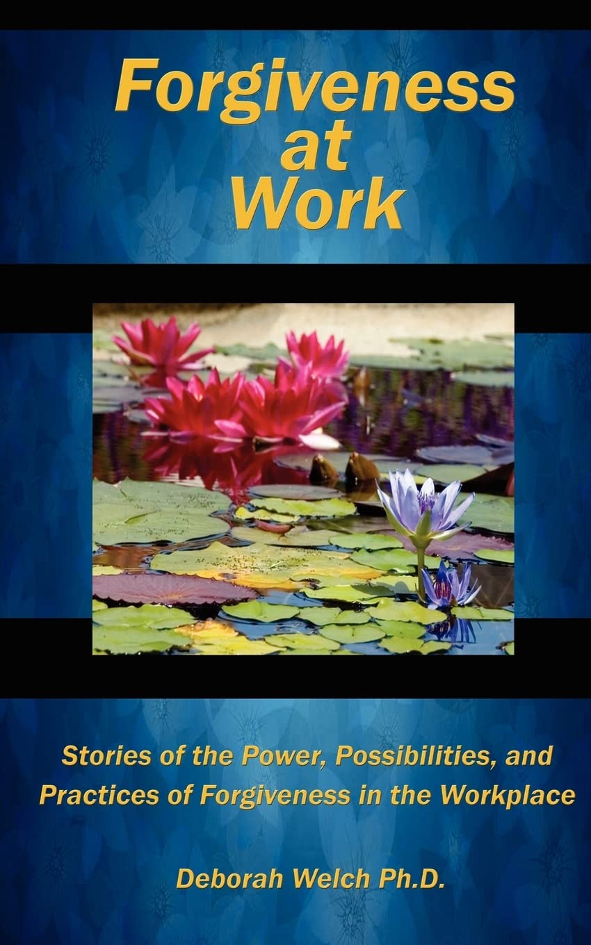 forgiveness at work stories of the power possibility and practice of forgiveness in the workplace  welch