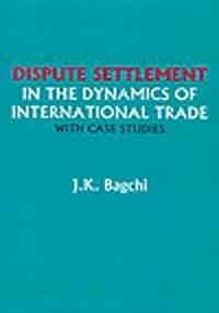 dispute settlement in the dynamics of inernational trade with case studies j.k. bagchi 8187374535,