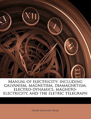 manual of electricity including galvanis magnetis diamagnetis electro dynamics magneto electricity and the