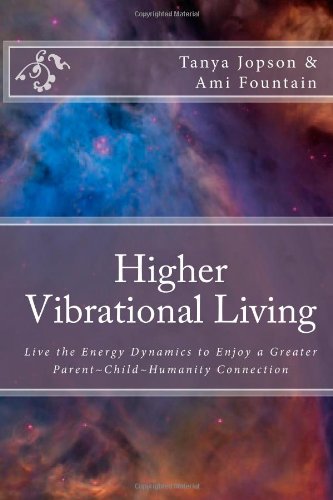 higher vibrational living live the energy dynamics to enjoy a greater parent child humanity connection  tanya
