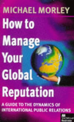 how to manage your global reputation a guide to the dynamics of international pr  morley, michael, greyser,