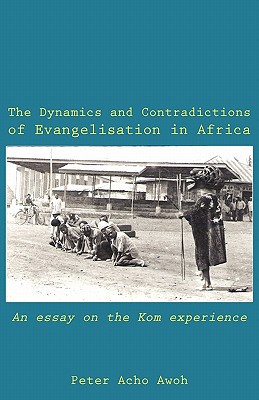 the dynamics and contradictions of evangelisation in africa an essay on the kom experience  awoh, peter acho