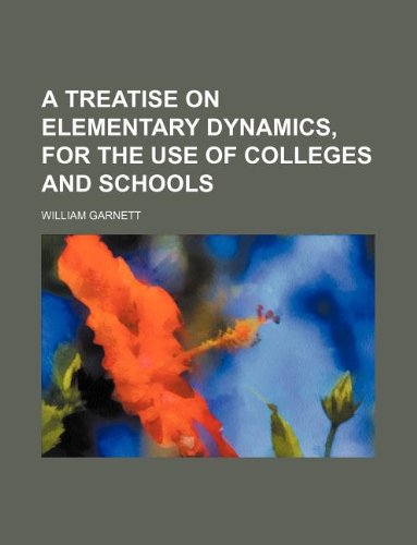 a treatise on elementary dynamics for the use of colleges and schools  william garnett 1130831094,