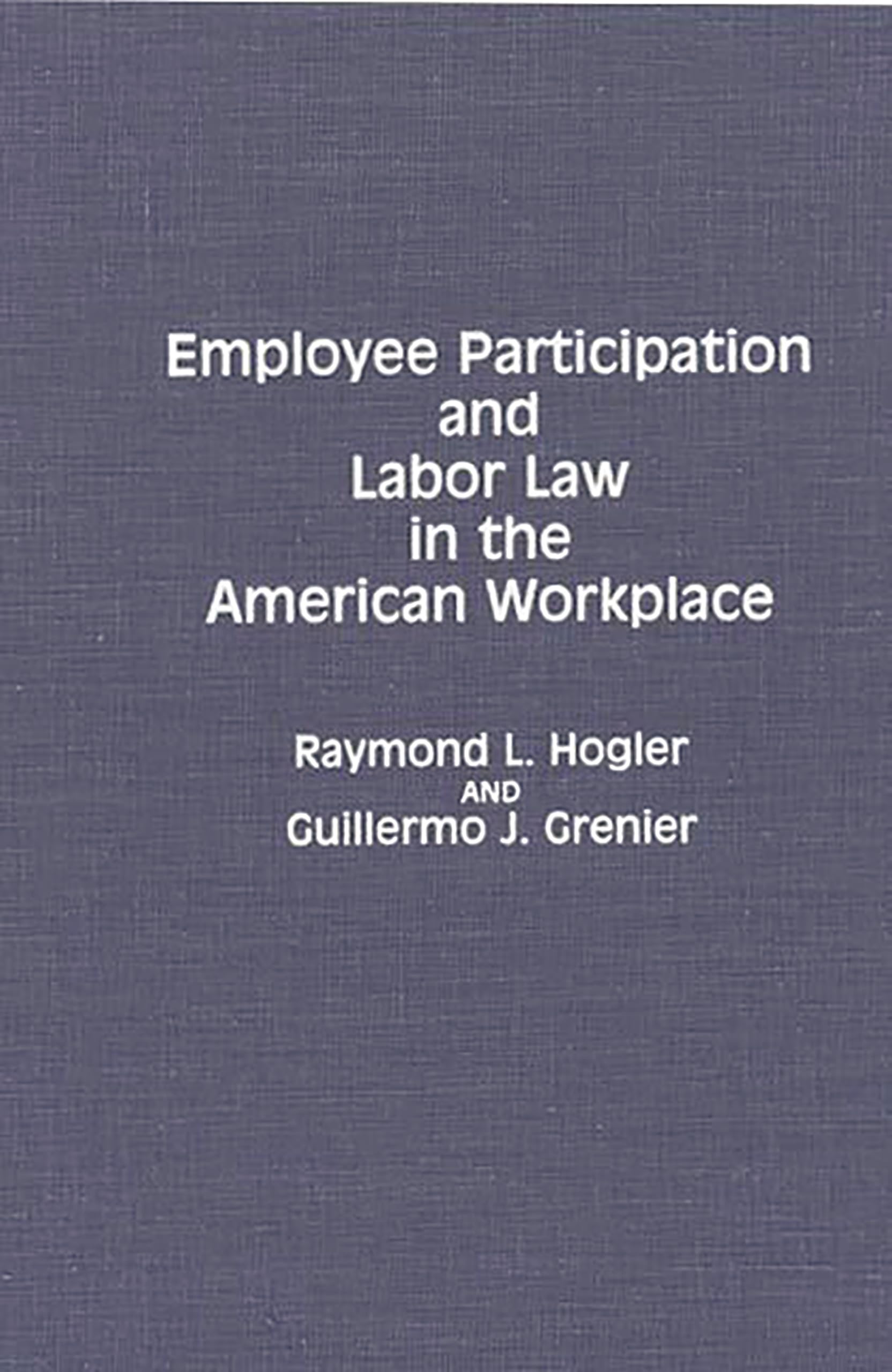 employee participation and labor law in the american workplace  grenier, guillermo j., hogler, raymond l.