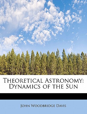 theoretical astronomy dynamics of the sun  davis, john woodbridge 1241661588, 9781241661588