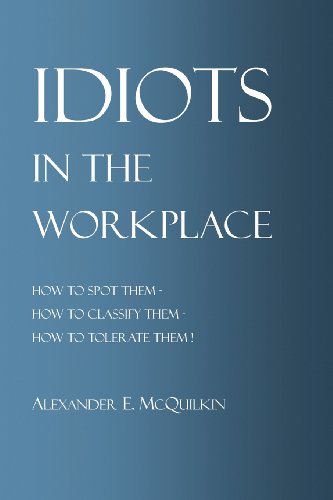 idiots in the workplace how to spot them how to classify them how to tolerate them  mcquilkin, alexander e