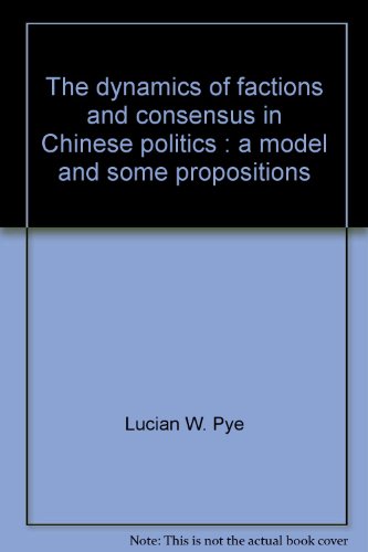 the dynamics of factions and consensus in chinese politics a model and some propositions pye, lucian w