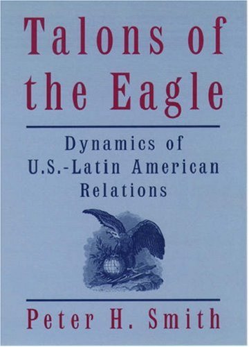 talons of the eagle dynamics of u s latin american relations 2nd edition 2nd edition smith, peter h.