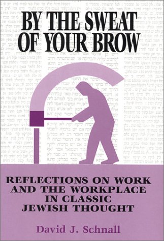 by the sweat of your brow reflections on work and the workplace in classic jewish thought  schnall, david j.