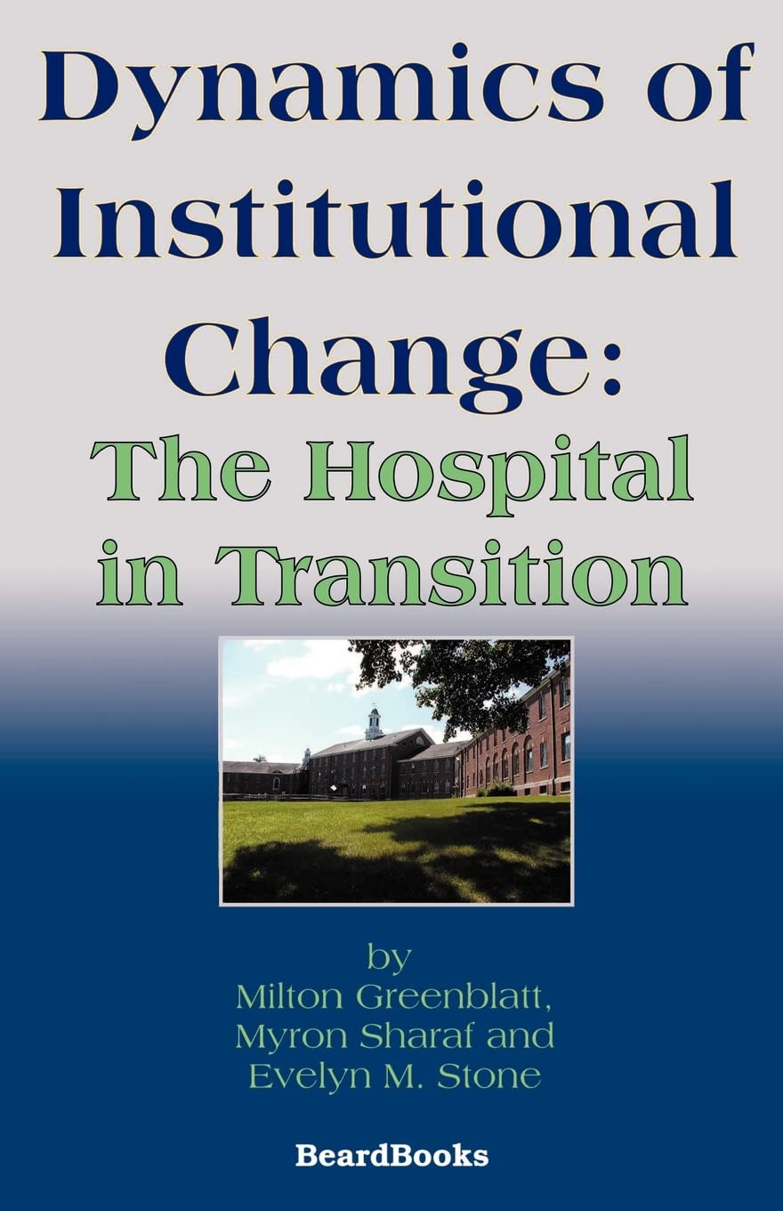 dynamics of institutional change the hospital in transition greenblatt, milton, sharaf, myron r., stone,