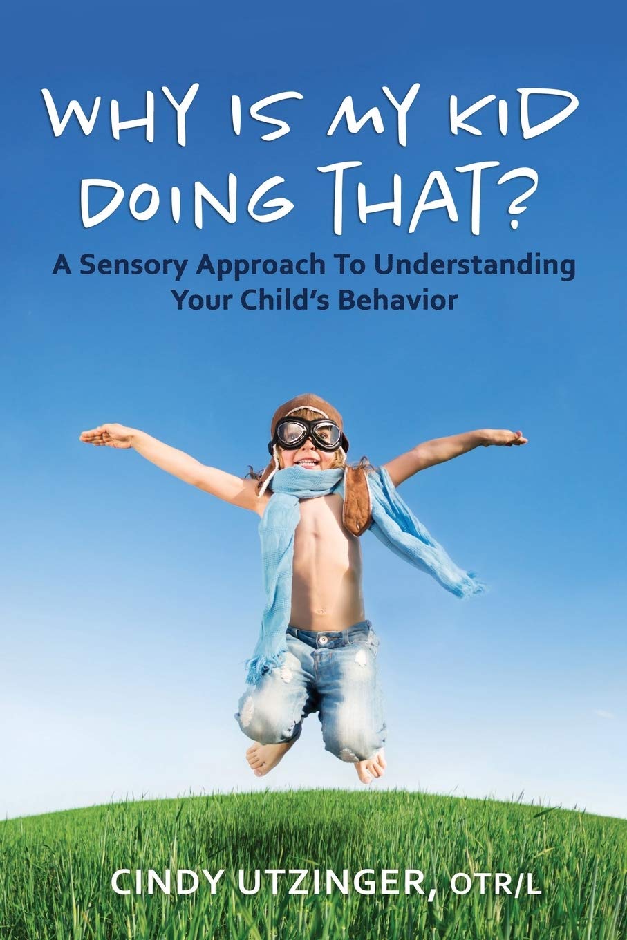 why is my kid doing that a sensory approach to understanding your childs behavior  utzinger otr/l, cindy