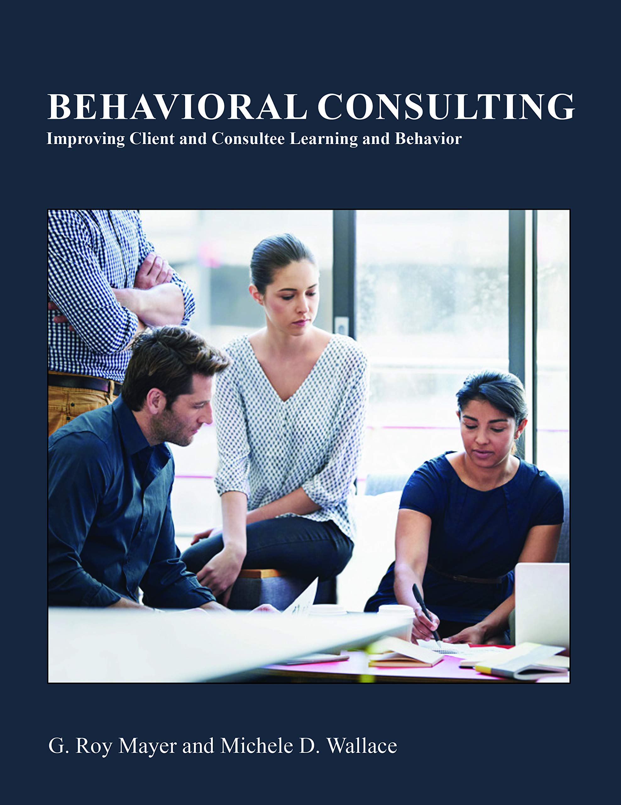 behavioral consulting improving client and consultee learning and behavior  g. roy mayer, michele d. wallace