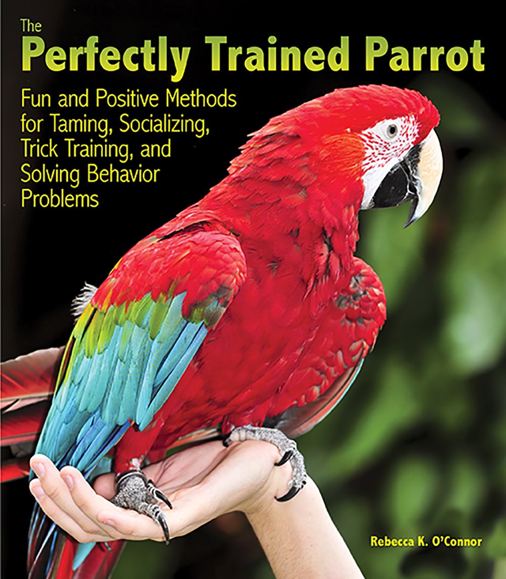 the perfectly trained parrot fun and positive methods for taming socializing trick training and solving