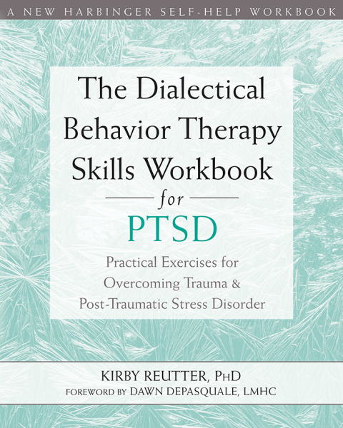 the dialectical behavior therapy skills workbook for ptsd practical exercises for overcoming trauma and post