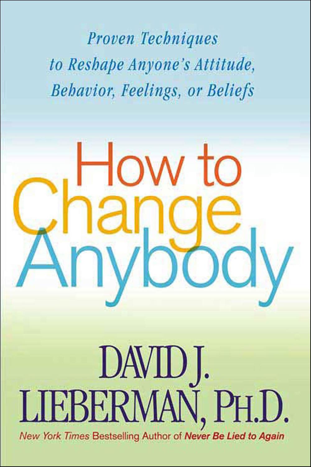 how to change anybody proven techniques to reshape anyones attitude behavior feelings or beliefs 1st edition