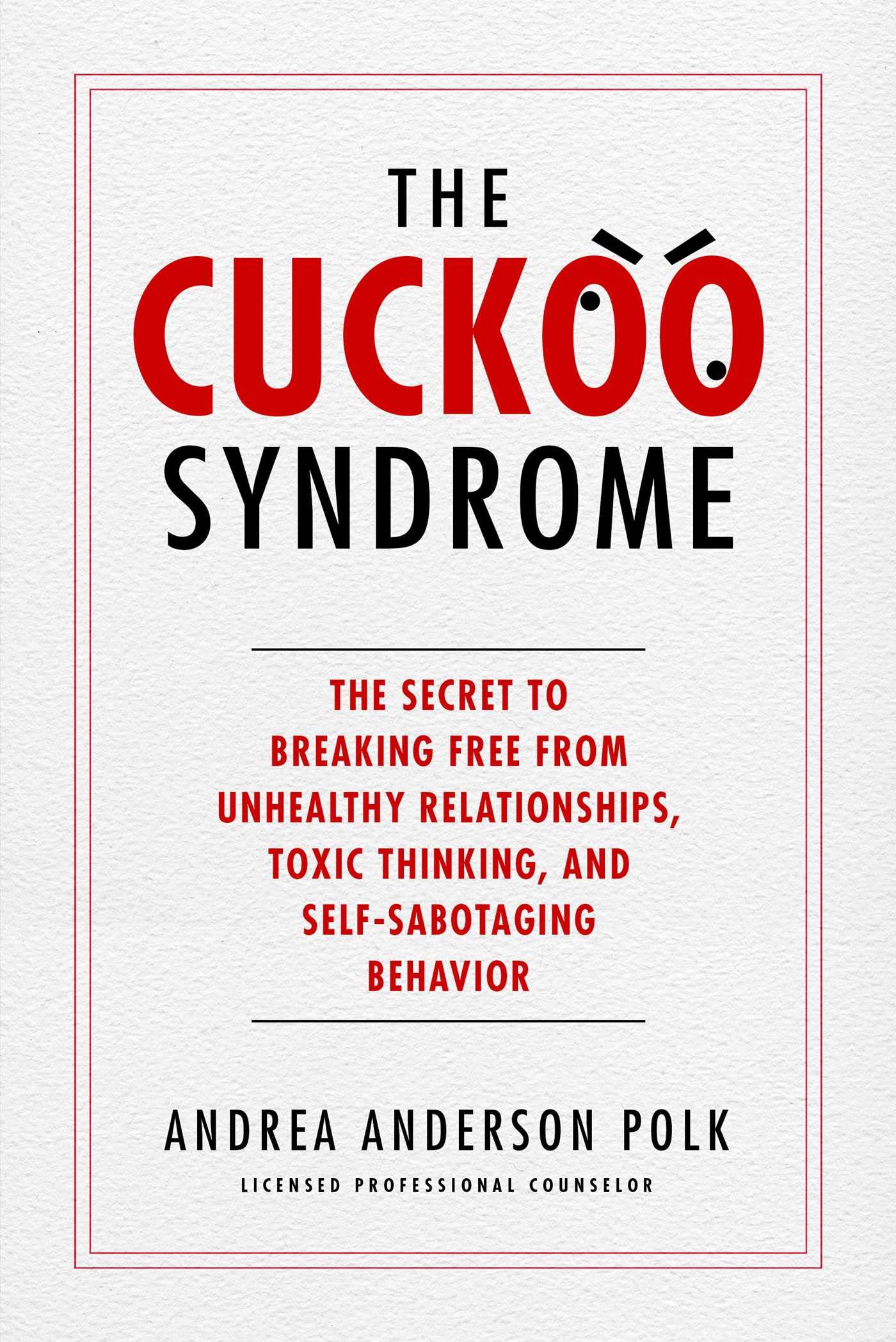 the cuckoo syndrome the secret to breaking free from unhealthy relationships toxic thinking and self