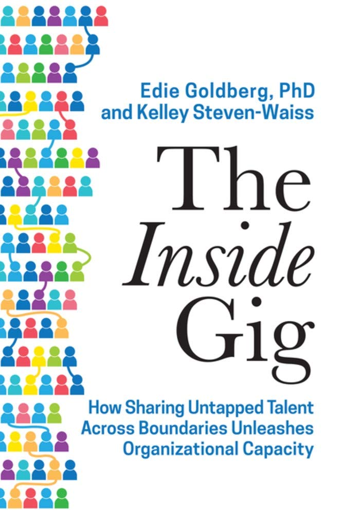 the inside gig how sharing untapped talent across boundaries unleashes organizational capacity goldberg,