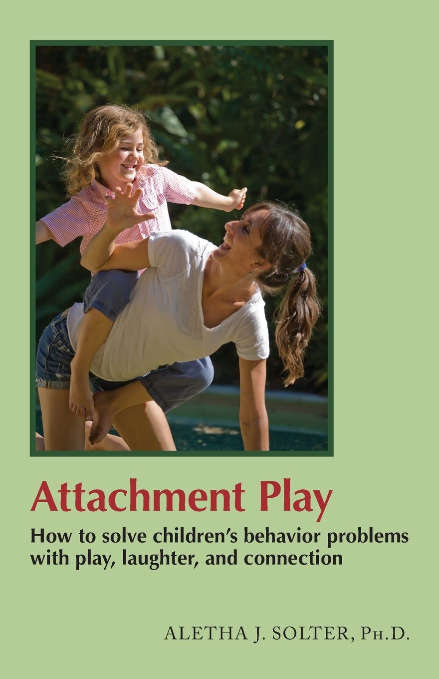 attachment play how to solve childrens behavior problems with play laughter and connection 1st edition aletha