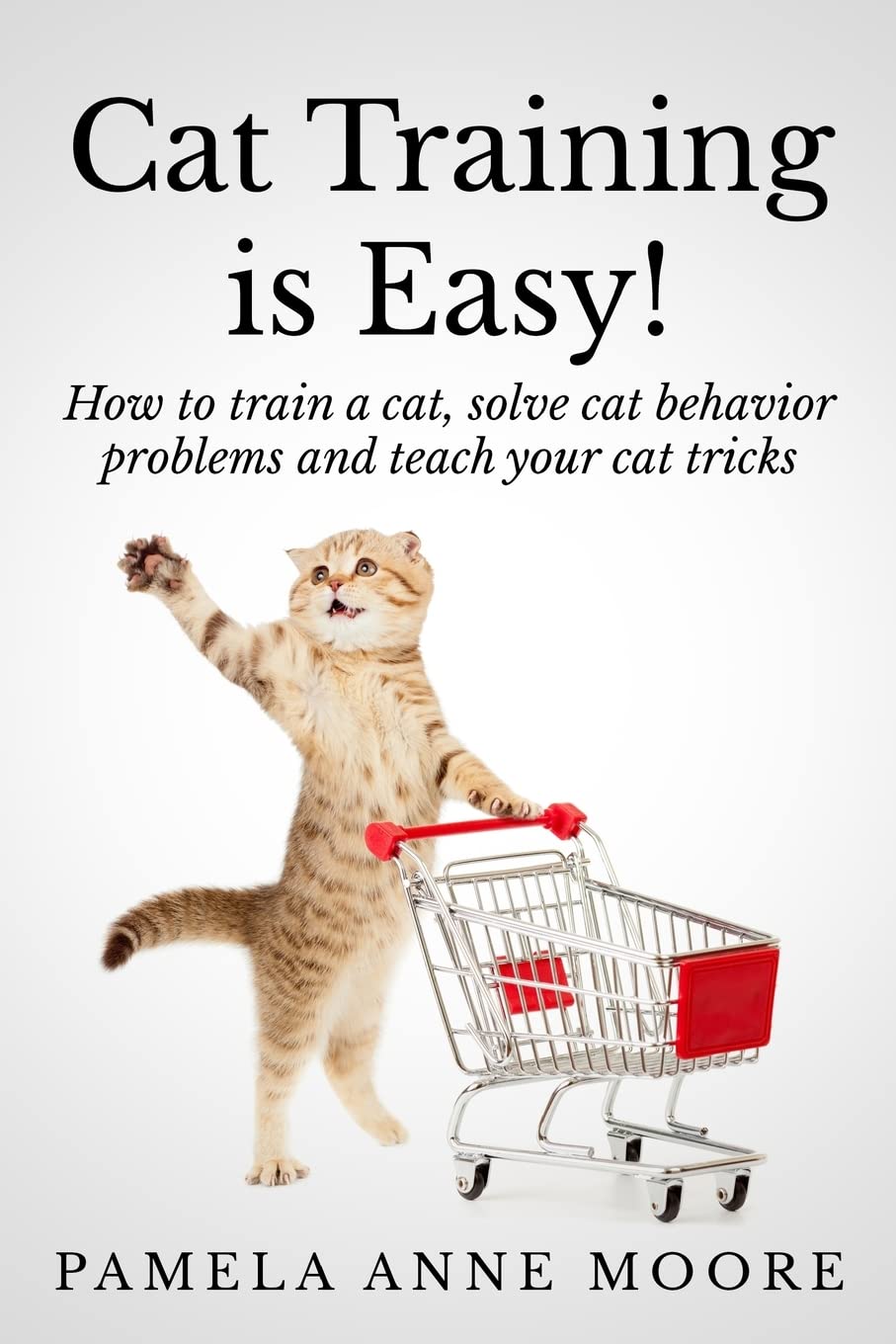 cat training is easy how to train a cat solve cat behavior problems and teach your cat tricks 1st edition