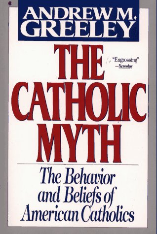 the catholic myth the behavior and beliefs of american catholics  greeley, andrew m. 0020852010, 9780020852018