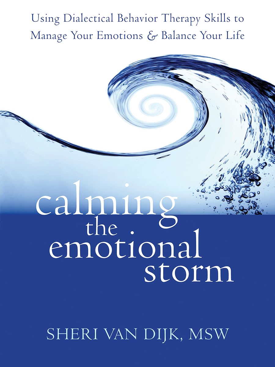 calming the emotional storm using dialectical behavior therapy skills to manage your emotions and balance