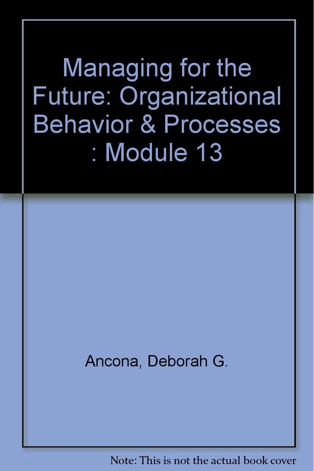 managing for the future organizational behavior and processes module 13  ancona, deborah g., kochan, thomas