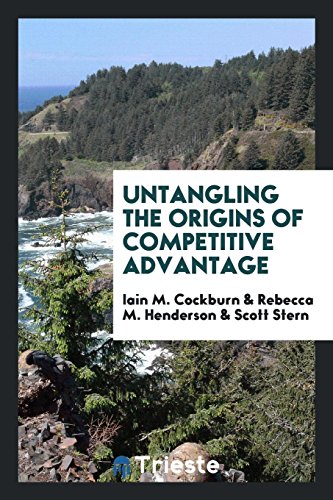 untangling the origins of competitive advantage  iain m. cockburn, rebecca m. henderson, professor of