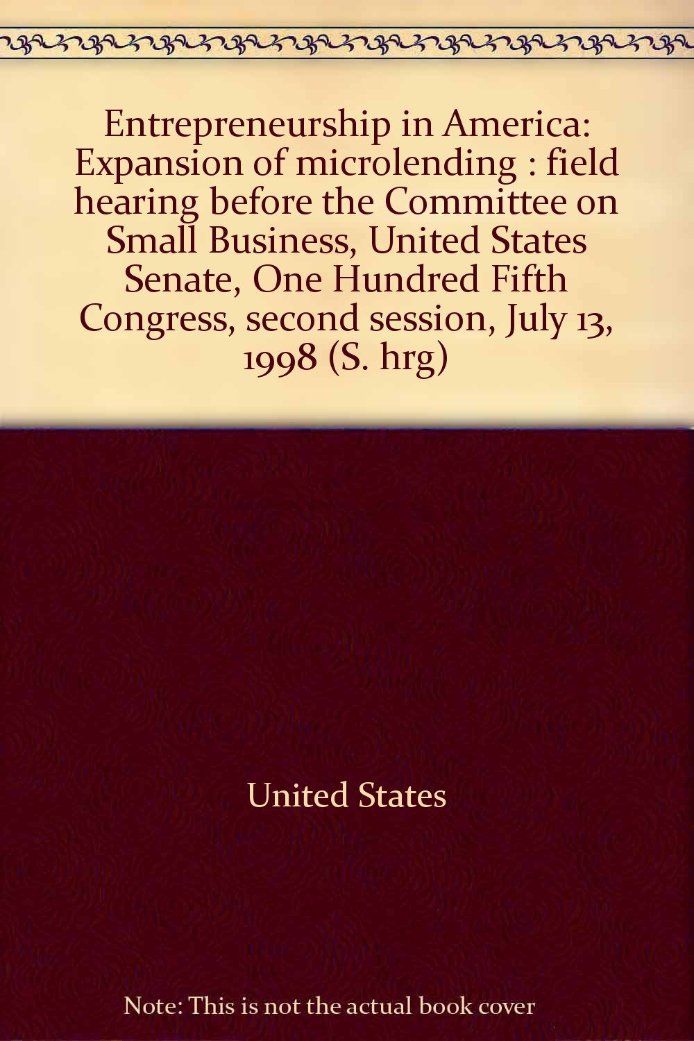 entrepreneurship in america expansion of microlending field hearing before the committee on small business