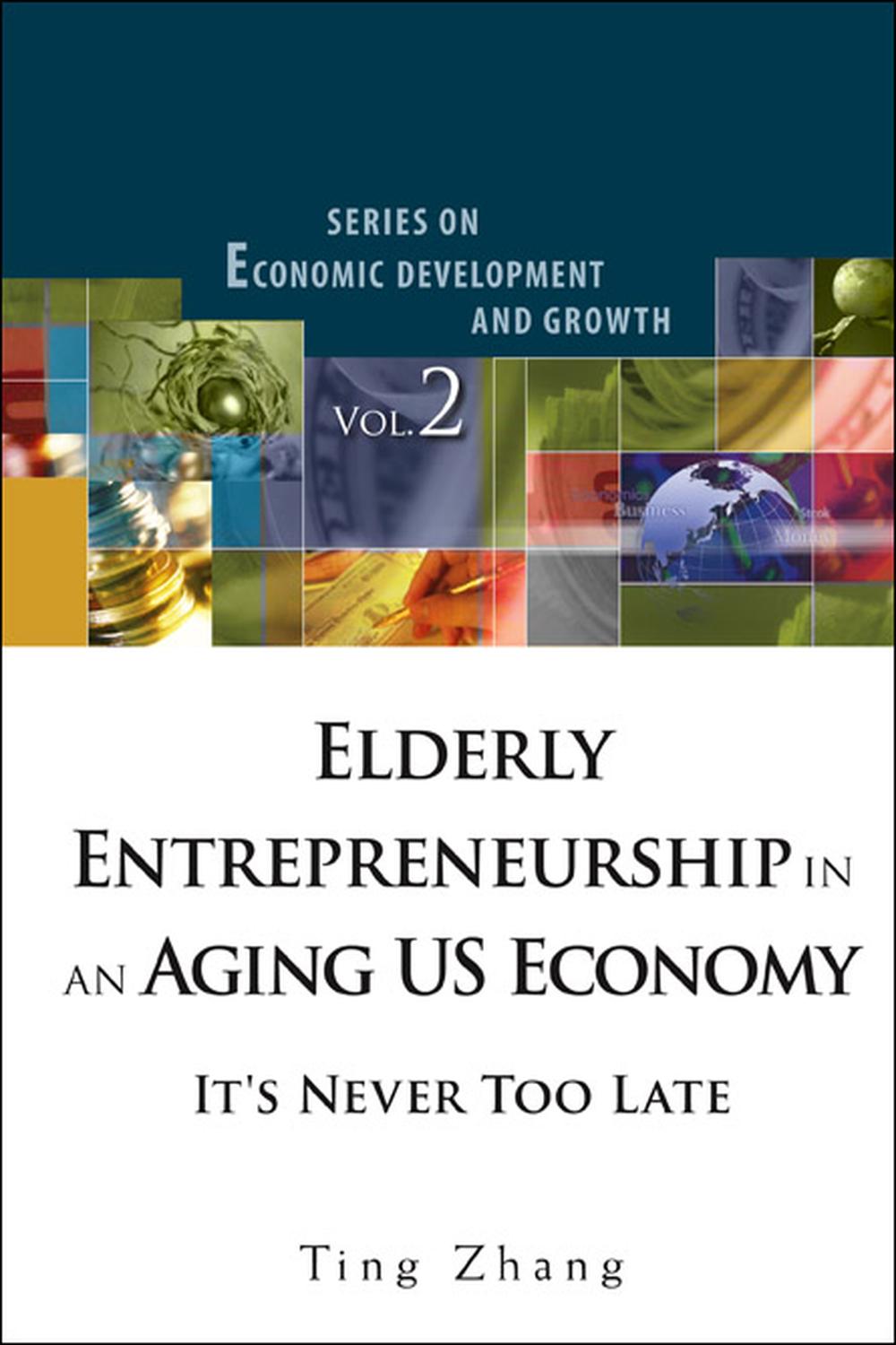 elderly entrepreneurship in an aging us economy its never too late its never too late 1st edition zhang ting