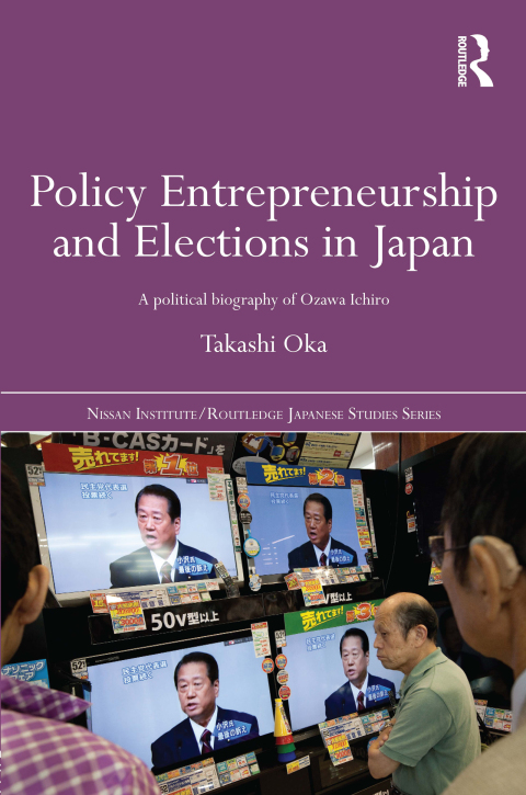 policy entrepreneurship and elections in japan a political biogaphy of ozawa ichir 1st edition takashi oka