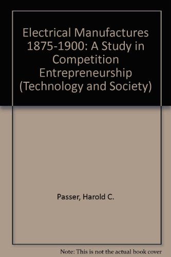 electrical manufactures 1875 1900 a study in competition entrepreneurship  passer, harold c. 0405047177,