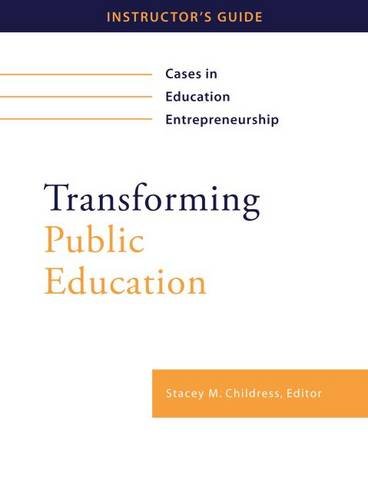 transforming public education cases in education entrepreneurship instructors guide  stacey m. childress