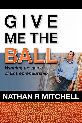 give me the ball winning the game of entrepreneurship  nathan r. mitchell 1936750457, 9781936750450