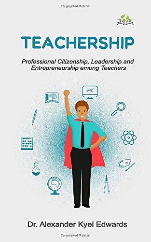 teachership professional citizenship leadership and entrepreneurship among teachers  kyei edwards, alexander