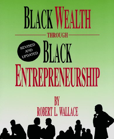 black wealth through black entrepreneurship revised, updated edition wallace, robert l. 1878647385,