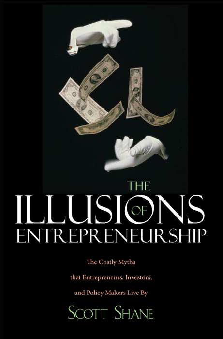 the illusions of entrepreneurship the costly myths that entrepreneurs investors and policy makers live by 3rd