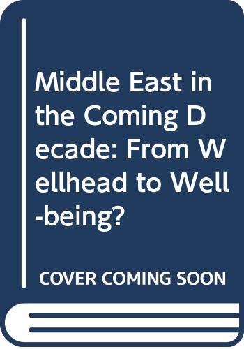 the middle east in the coming decade from wellhead to well being  waterbury, john, el mallakh, ragaei