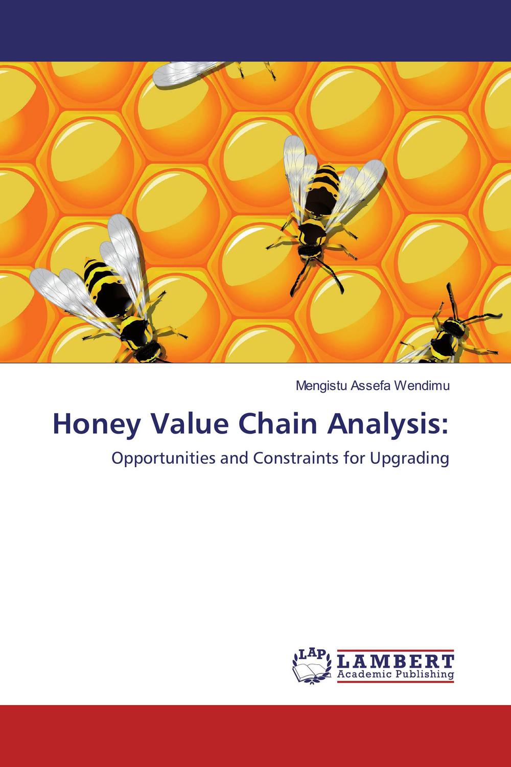 honey value chain analysis opportunities and constraints for upgrading 1st edition wendimu, mengistu assefa
