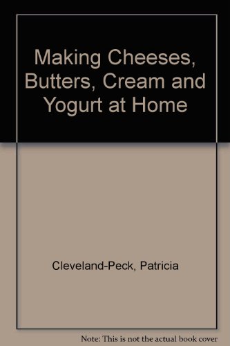 making cheeses butters crea and yogurt at home how to make the most of your milk supply 1st edition cleveland