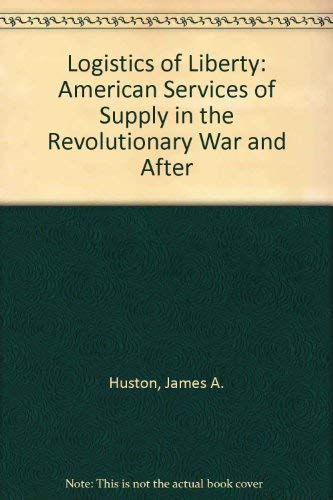 logistics of liberty american services of supply in the revolutionary war and after 1st edition huston, james