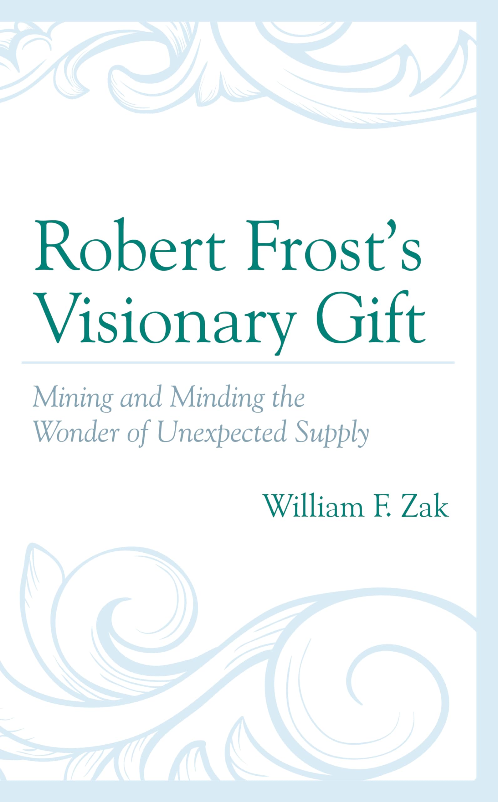 robert frost s visionary gift mining and minding the wonder of unexpected supply  zak, william f. 1793638292,