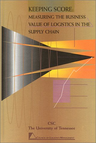 keeping score measuring the business value of logistics in the supply chain  james s. keebler, karl b.