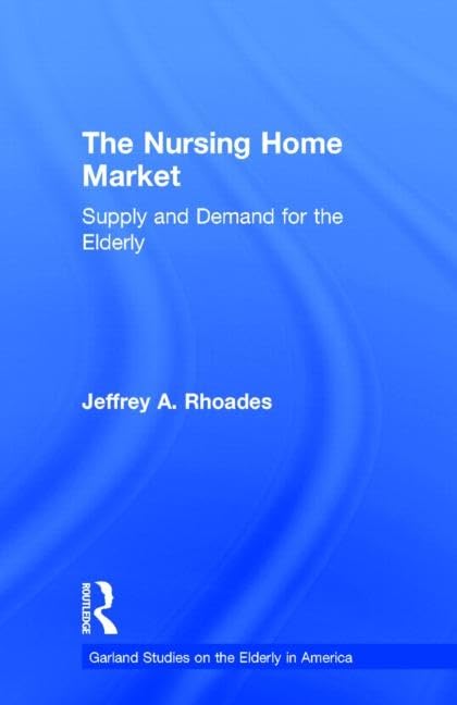 the nursing home market supply and demand for the elderly 1st edition rhoades, jeffrey a. 0815332017,