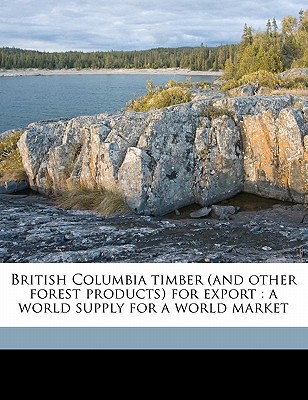 british columbia timber for export a world supply for a world market british columbia. forest branch
