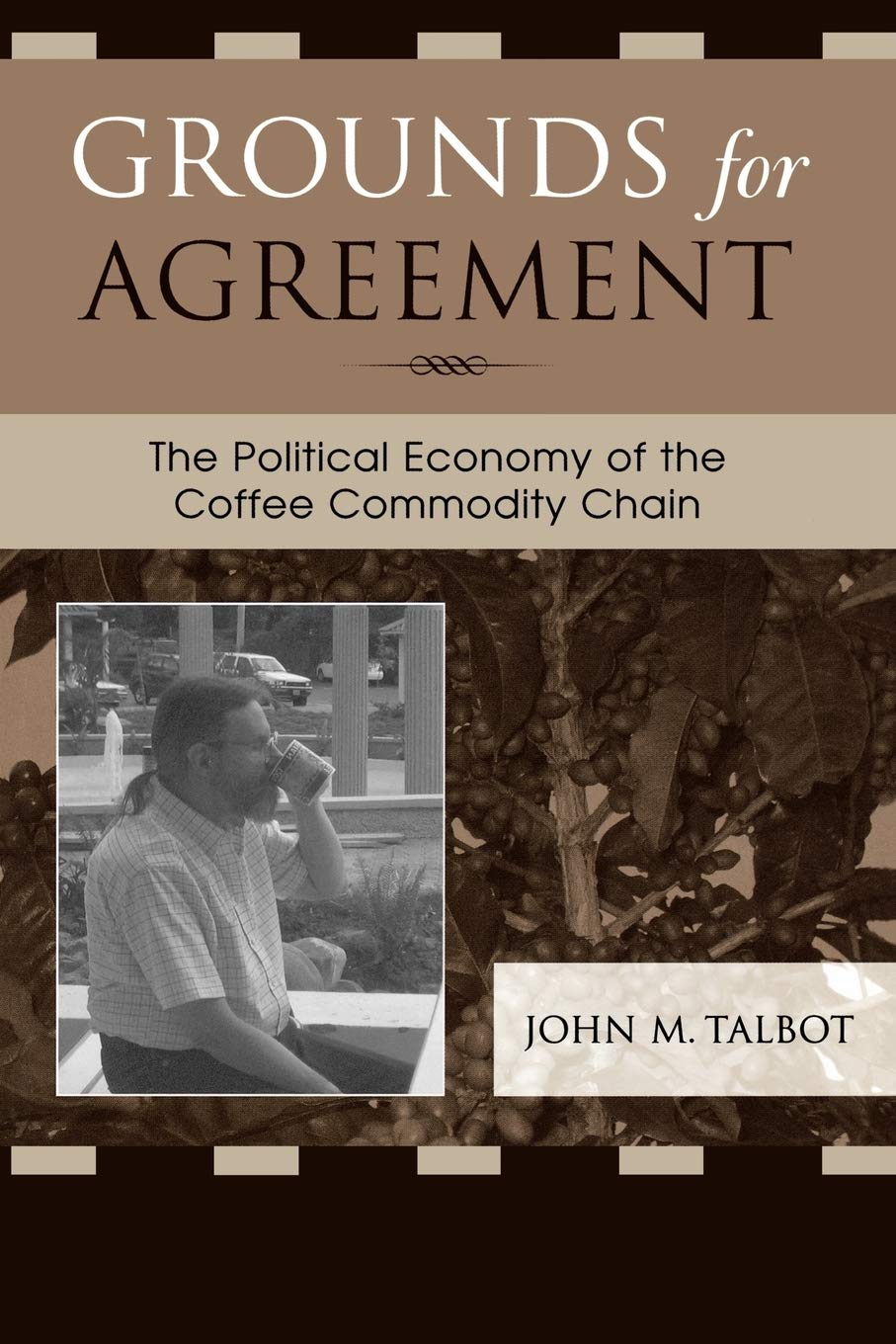 grounds for agreement the political economy of the coffee commodity chain 4th edition talbot, john m.