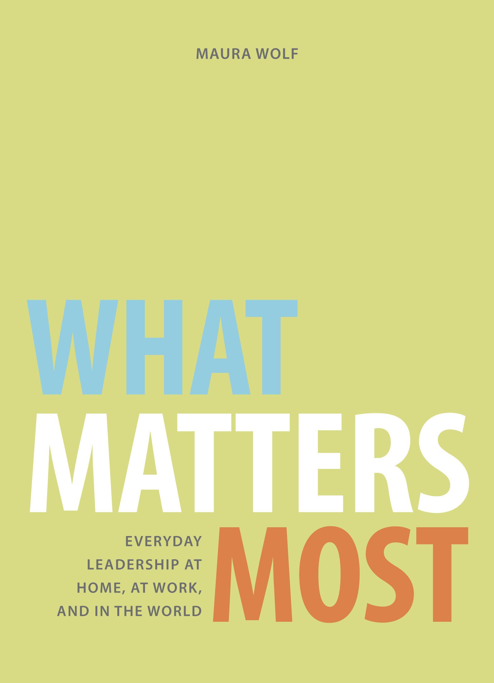 what matters most everyday leadership at home at work and in the world 1st edition maura wolf 0996082603,