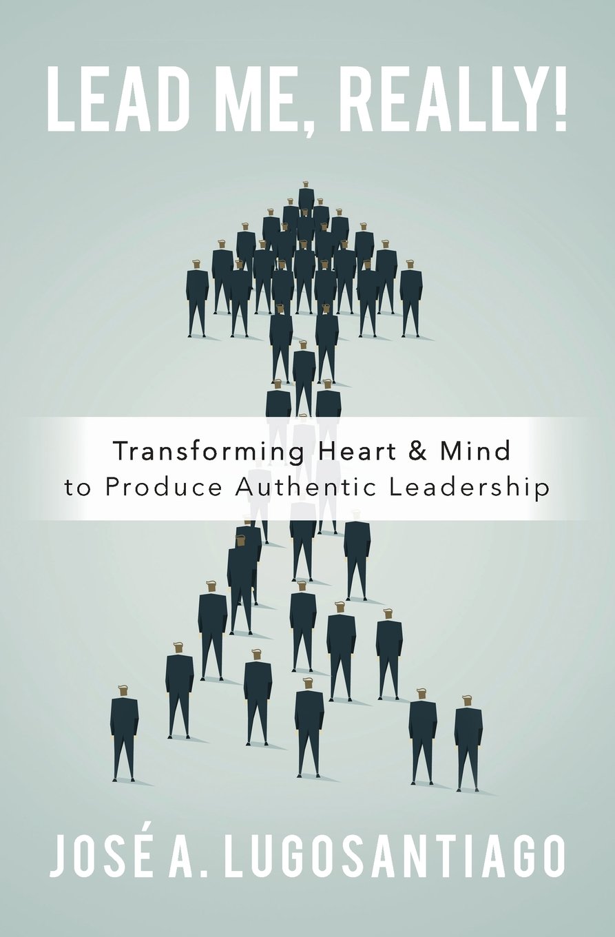 lead me really transforming heart and mind to produce authentic leadership  lugosantiago, jose a. 0990499049,