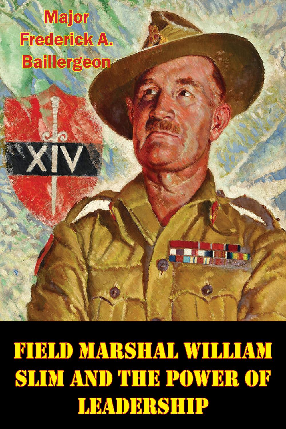 field marshal william slim and the power of leadership 1st edition baillergeon, major frederick a.