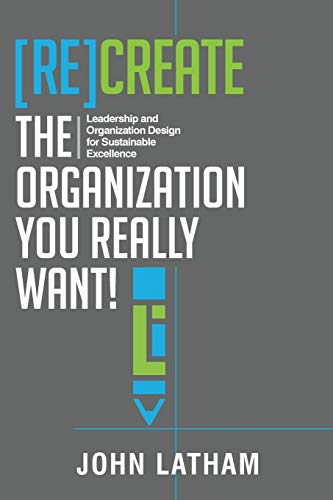 re create the organization you really want leadership and organization design for sustainable excellence